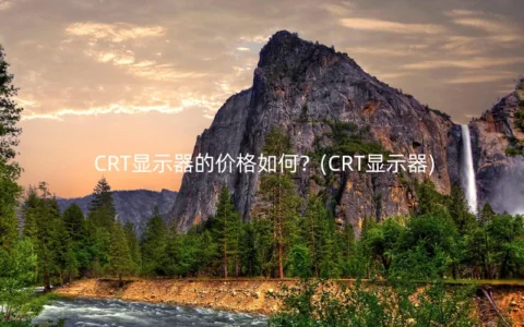 CRT显示器的价格如何？(CRT显示器)