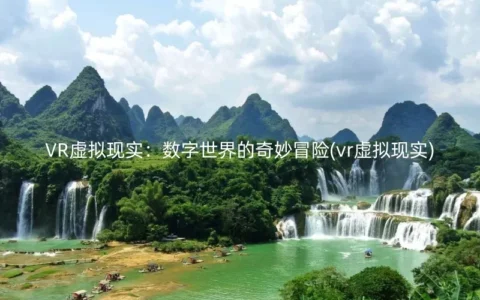 VR虚拟现实：数字世界的奇妙冒险(vr虚拟现实)