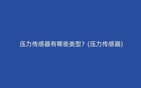 压力传感器有哪些类型？(压力传感器)