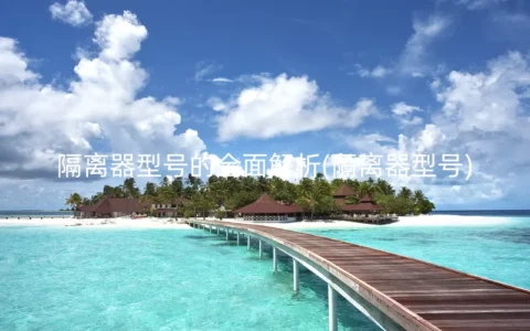 隔离器型号的全面解析(隔离器型号)