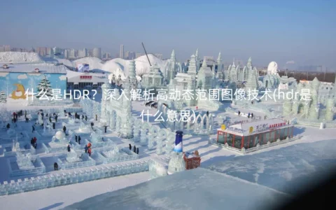 什么是HDR？深入解析高动态范围图像技术(hdr是什么意思)