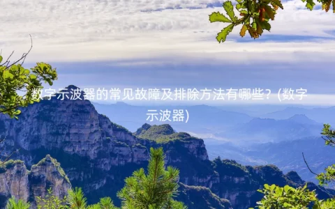 数字示波器的常见故障及排除方法有哪些？(数字示波器)