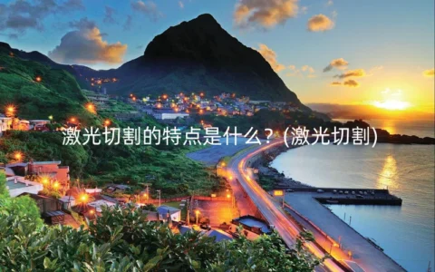 激光切割的特点是什么？(激光切割)