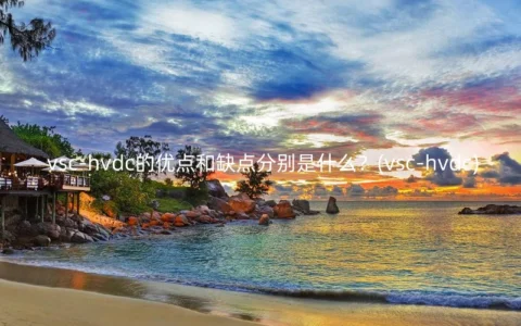 vsc-hvdc的优点和缺点分别是什么？(vsc-hvdc)