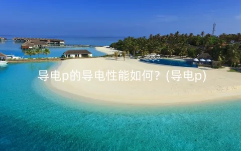 导电p的导电性能如何？(导电p)
