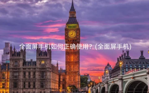 全面屏手机如何正确使用？(全面屏手机)