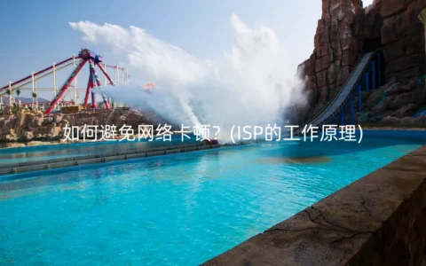 如何避免网络卡顿？(ISP的工作原理)