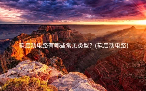 软启动电路有哪些常见类型？(软启动电路)
