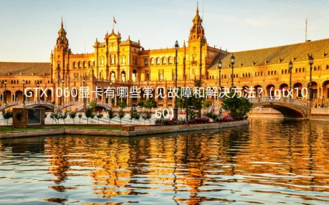 GTX1060显卡有哪些常见故障和解决方法？(gtx1060)