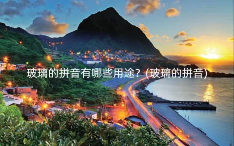 玻璃的拼音有哪些用途？(玻璃的拼音)