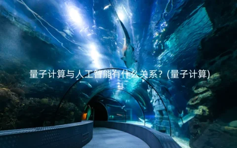 量子计算与人工智能有什么关系？(量子计算)