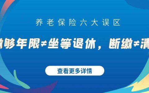 养老保险六大误区：缴够年限≠坐等退休，断缴≠清零