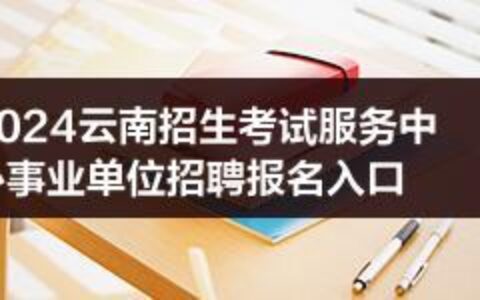 2024云南招生考试服务中心事业单位招聘报名入口-云南省招考工作